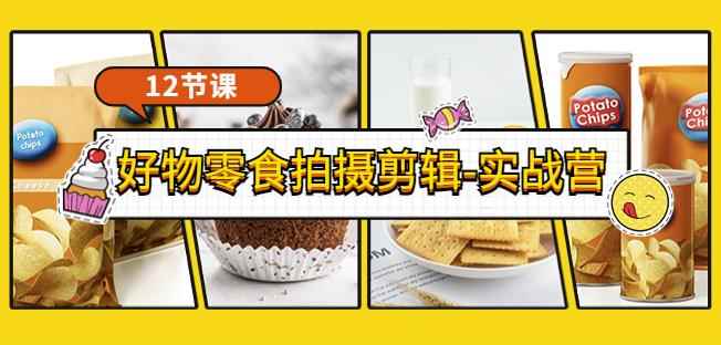 《好物零食拍摄剪辑-实战营》拍摄+剪辑+软件使用全流程（12节课）-咩咩网络