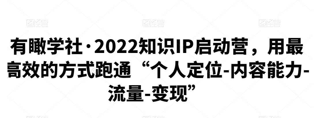 有瞰学社·2022知识IP启动营，用最高效的方式跑通“个人定位-内容能力-流量-变现”-咩咩网络