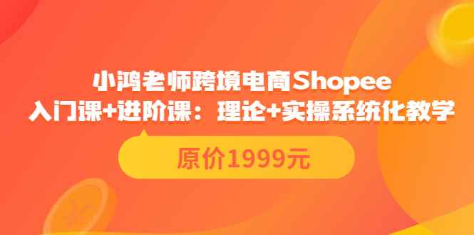 （3482期）跨境电商Shopee入门课+进阶课：理论+实操系统化教学（原价1999）-咩咩网络