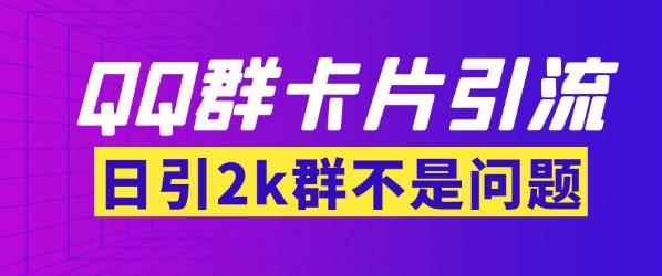 【暴力引流】外面收费299的QQ群最新卡片引流技术，日引两千人【群发软件+详细教程】-咩咩网络