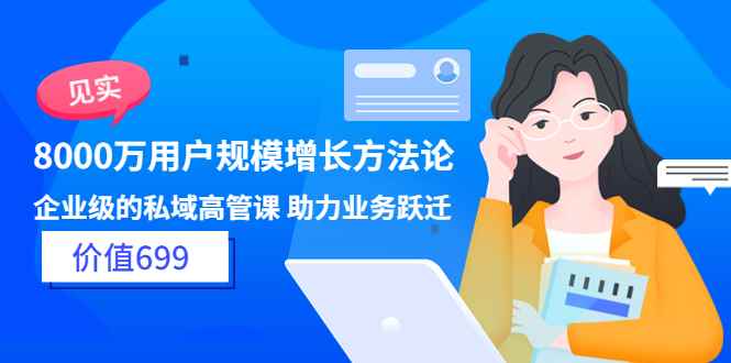 （3479期）见实·8000万用户规模增长方法论 企业级私域高管课 助力业务跃迁-咩咩网络
