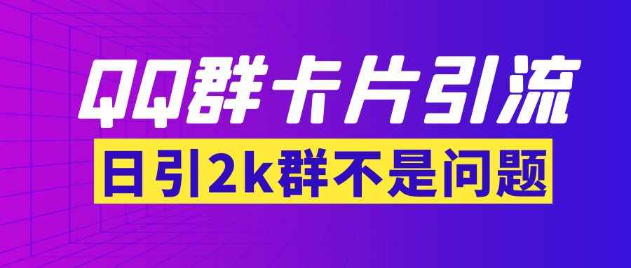 （3477期）【暴力引流】外面收费299QQ群最新卡片引流技术，日引2000人(群发软件+教程)-咩咩网络