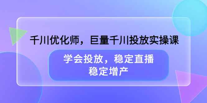 （3474期）千川优化师，巨量千川投放实操课，学会投放，稳定直播，稳定增产-咩咩网络