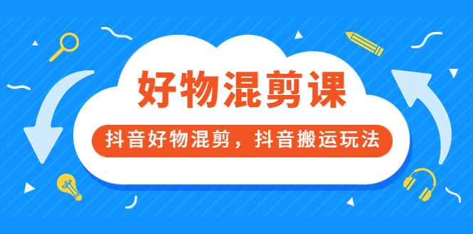 （3473期）好物混剪课，抖音好物混剪，抖音搬运玩法-咩咩网络
