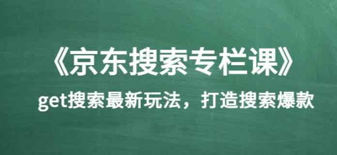 《京东搜索专栏课》get搜索最新玩法，打造搜索爆款（价值1980）-咩咩网络