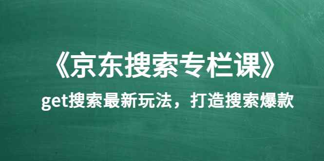（3468期）《京东搜索专栏课》get搜索最新玩法，打造搜索爆款-咩咩网络