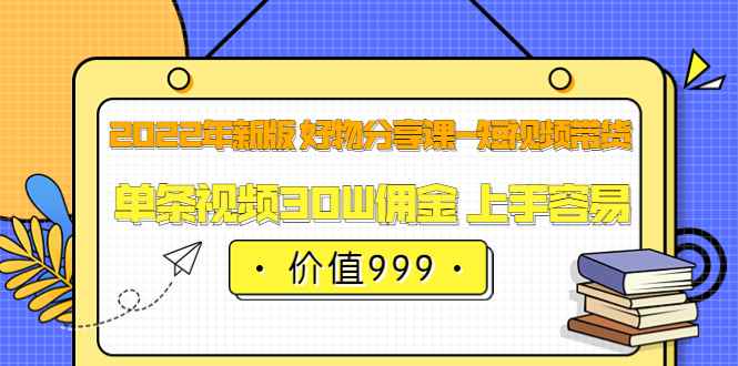 （3462期）2022年新版 好物分享课-短视频带货：单条视频30W佣金 上手容易-咩咩网络