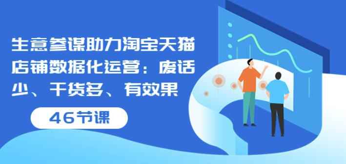 生意参谋助力淘宝天猫店铺数据化运营：废话少、干货多、有效果（46节课）-咩咩网络