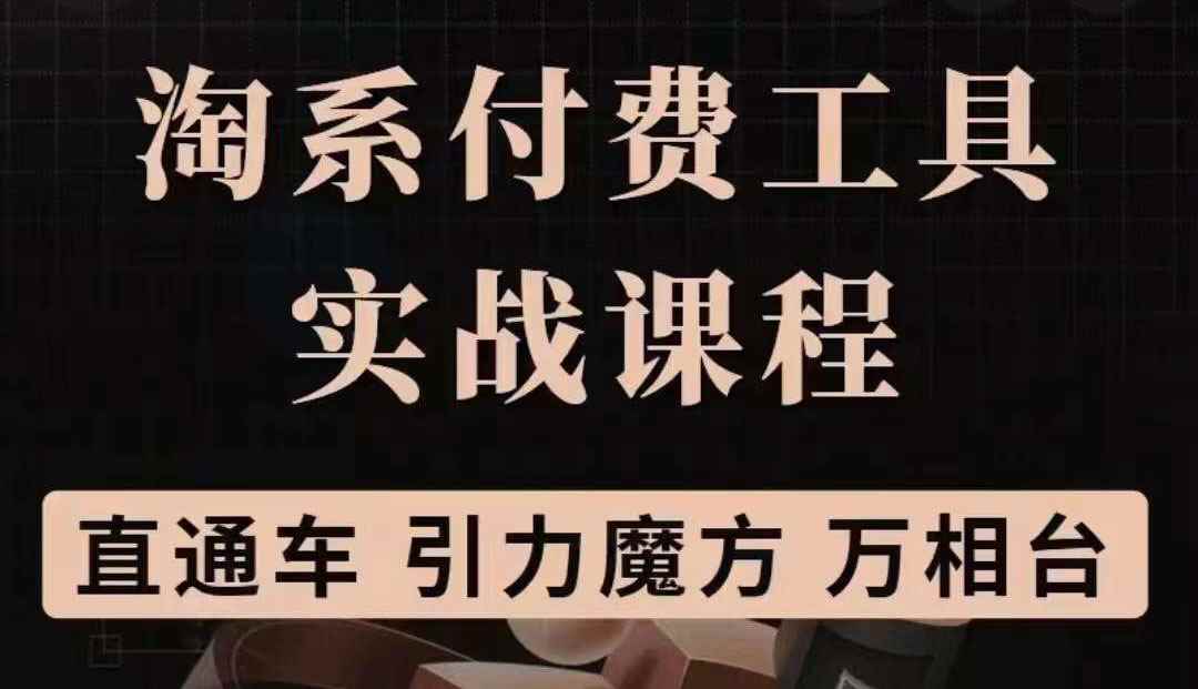（3460期）淘系付费工具实战课程【直通车、引力魔方】战略优化，实操演练-咩咩网络