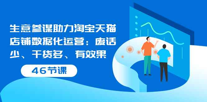 （3446期）生意参谋助力淘宝天猫店铺数据化运营：废话少、干货多、有效果（46节课）-咩咩网络