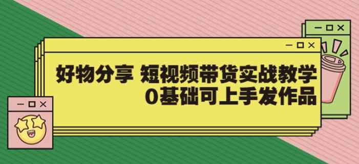 【大鱼老师】好物分享短视频带货实战教学，0基础可上手发作品-咩咩网络