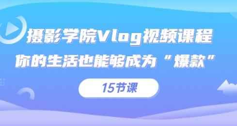 摄影学院Vlog视频课程，你的生活也能够成为“爆款”（15节课）-咩咩网络