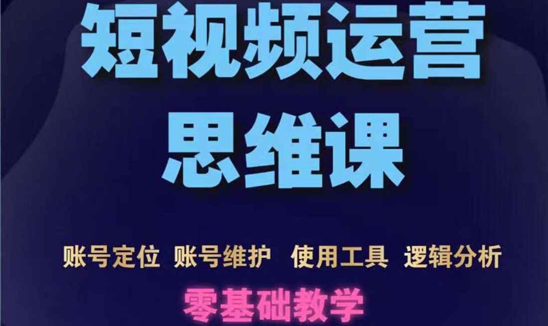 （3414期）短视频运营思维课：账号定位+账号维护+使用工具+逻辑分析（10节课）-咩咩网络