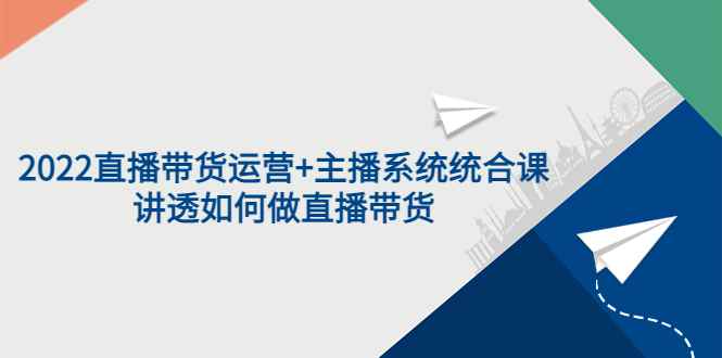 （3406期）2022直播带货运营+主播系统统合课：讲透如何做直播带货-咩咩网络