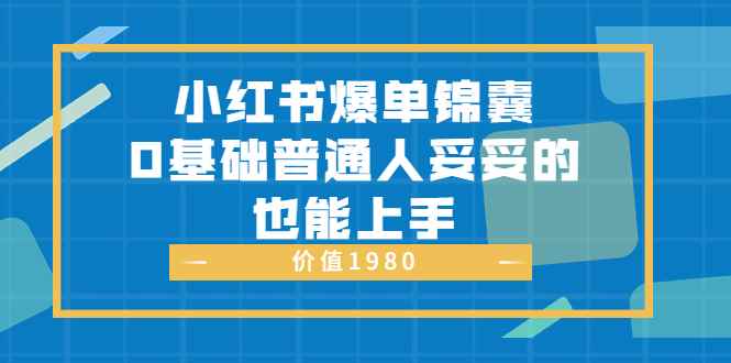 （3402期）小红书爆单锦囊，0基础普通人妥妥的也能上手-咩咩网络
