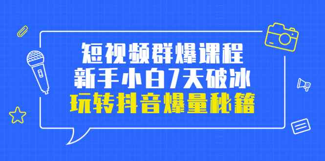 （3390期）小九归途·短视频群爆课程：新手小白7天破冰，玩转抖音爆量秘籍-咩咩网络