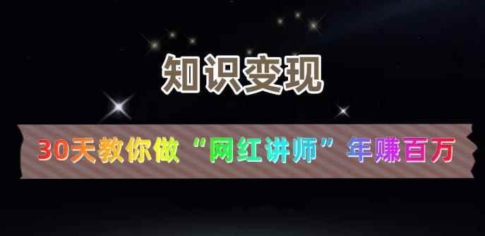 【知识变现】30天教你做“网红讲师”年赚百万-咩咩网络