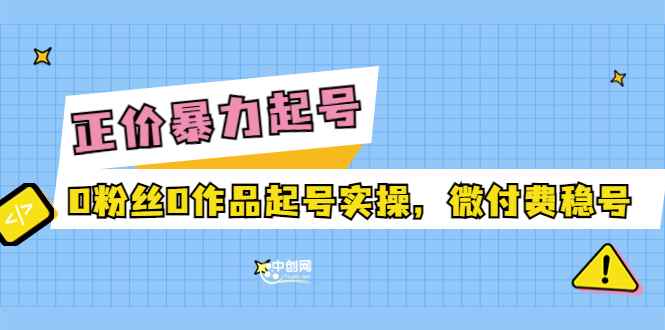 （3377期）正价暴力起实操号：0粉丝0作品起号实操，微付费稳号-咩咩网络
