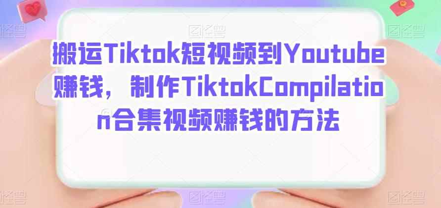 搬运Tiktok短视频到Youtube赚钱，制作Tiktok Compilation合集视频赚钱的方法-咩咩网络
