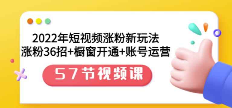 2022年短视频涨粉新玩法：涨粉36招+橱窗开通+账号运营（57节视频课）-咩咩网络