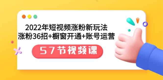 （3356期）2022年短视频涨粉新玩法：涨粉36招+橱窗开通+账号运营（57节视频课）-咩咩网络
