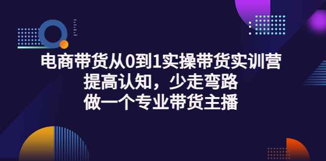 （3339期）电商带货从0到1实操带货实训营：提高认知，少走弯路，做一个专业带货主播-咩咩网络