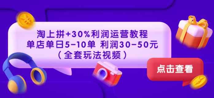 淘上拼+30%利润运营教程：单店单日5-10单利润30-50元（全套玩法视频）-咩咩网络