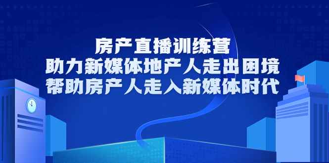 （3313期）房产直播训练营，助力新媒体地产人走出困境，帮助房产人走入新媒体时代-咩咩网络
