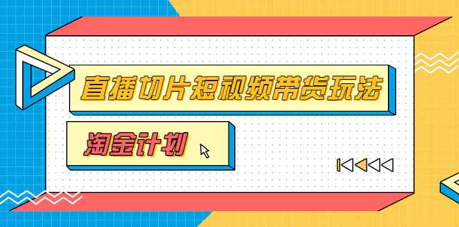 （3312期）淘金之路第十期实战训练营【直播切片】，小杨哥直播切片短视频带货玩法-咩咩网络
