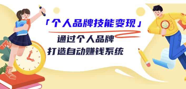 「个人品牌技能变现」通过个人品牌-打造自动赚钱系统（29节视频课程）-咩咩网络