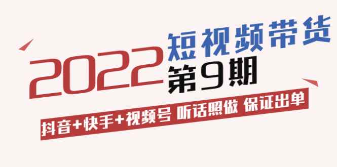 （3309期）短视频带货第9期：抖音+快手+视频号 听话照做 保证出单-咩咩网络