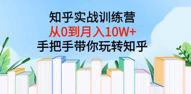 （3308期）知乎实战训练营：从0到月入10W+手把手带你玩转知乎（96节视频课）-咩咩网络