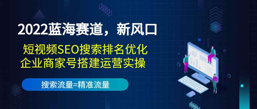 （3307期）2022蓝海赛道，新风口：短视频SEO搜索排名优化+企业商家号搭建运营实操-咩咩网络