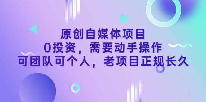 （3303期）原创自媒体项目，0投资，需要动手操作，可团队可个人，老项目正规长久-咩咩网络