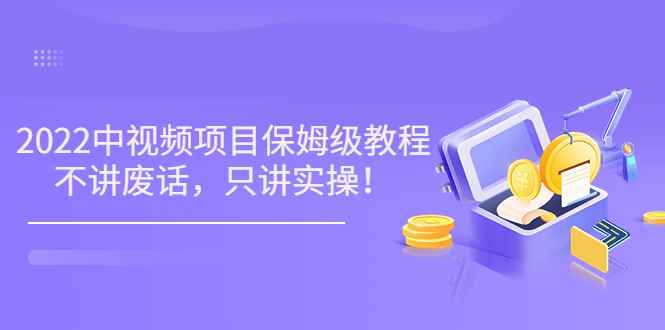 （3299期）小淘7月收费项目《2022玩赚中视频保姆级教程》不讲废话，只讲实操（10节课)-咩咩网络