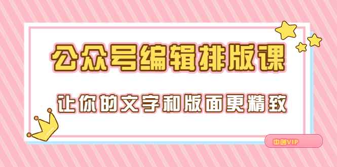 （3298期）永不过时的「公众号编辑排版课」让你的文字和版面更精致（15节课）-咩咩网络