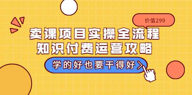 （3289期）卖课项目实操全流程-知识付费运营攻略：学的好也要干得好（价值299元）-咩咩网络
