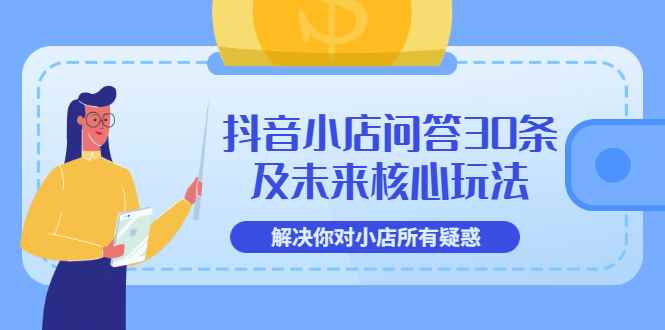 （3267期）抖音小店问答30条及未来核心玩法，解决你对小店所有疑惑【3节视频课】-咩咩网络