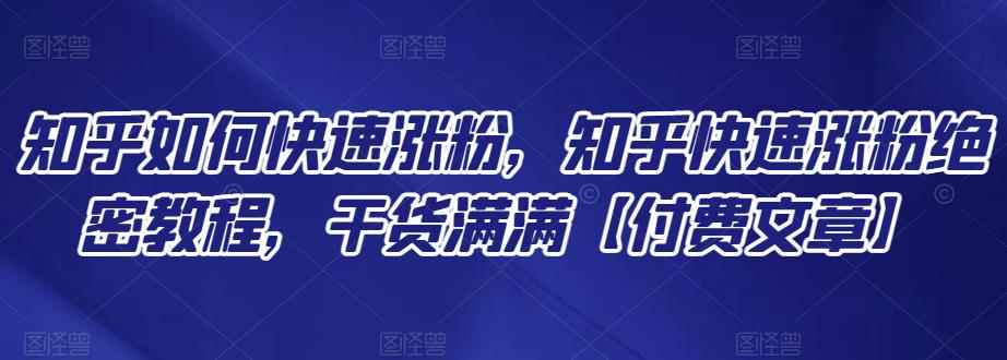知乎如何快速涨粉，知乎快速涨粉绝密教程，干货满满【付费文章】-咩咩网络