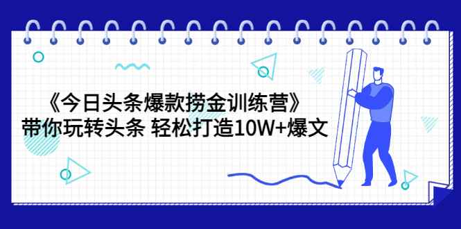 （3264期）《今日头条爆款捞金训练营》带你玩转头条 轻松打造10W+爆文（44节课）-咩咩网络