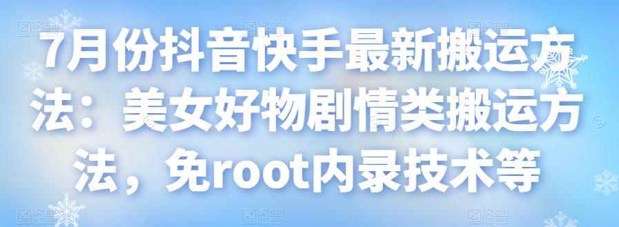 7月份抖音快手最新搬运方法：美女好物剧情类搬运方法，免root内录技术等-咩咩网络