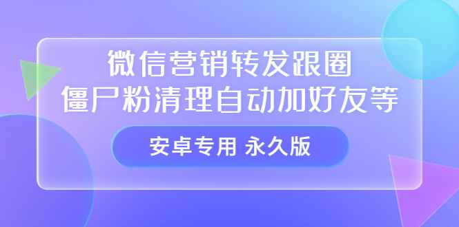（3256期）【安卓专用】微信营销转发跟圈僵尸粉清理自动加好友等【永久版】-咩咩网络