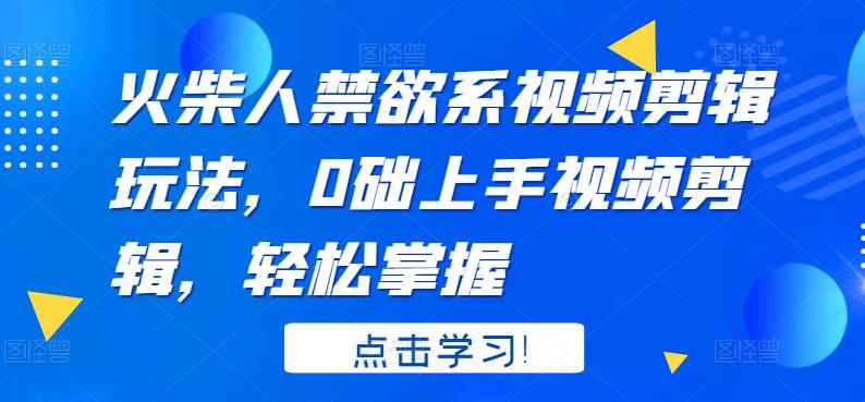 火柴人禁欲系视频剪辑玩法，0础上手视频剪辑，轻松掌握-咩咩网络