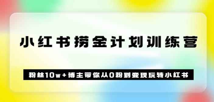 《小红书捞金计划训练营》粉丝10w+博主带你从0粉到变现玩转小红书（72节课)-咩咩网络