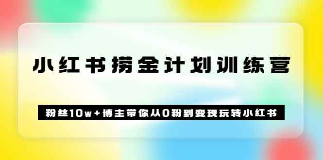 （3248期）《小红书捞金计划训练营》粉丝10w+博主带你从0粉到变现玩转小红书（72节课)-咩咩网络