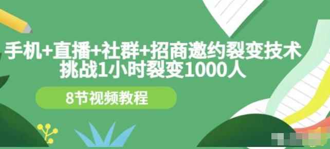 挑战1小时裂变1000人，手机直播社群招商邀约裂变技术（8节视频教程）-咩咩网络