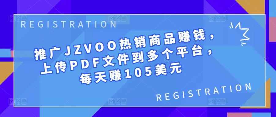 推广JZVOO热销商品赚钱，上传PDF文件到多个平台，每天赚105美元-咩咩网络