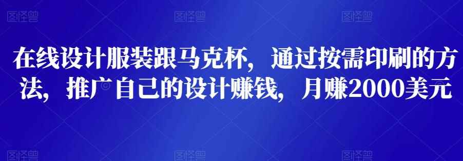 在线设计服装跟马克杯，通过按需印刷的方法，推广自己的设计赚钱，月赚2000美元-咩咩网络