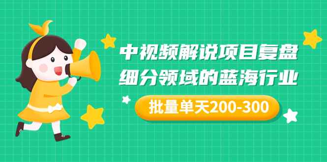 （3241期）某付费文章：中视频解说项目复盘：细分领域的蓝海行业 批量单天200-300收益-咩咩网络
