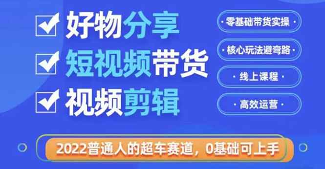 （3240期）2022普通人的超车赛道「好物分享短视频带货」利用业余时间赚钱-咩咩网络